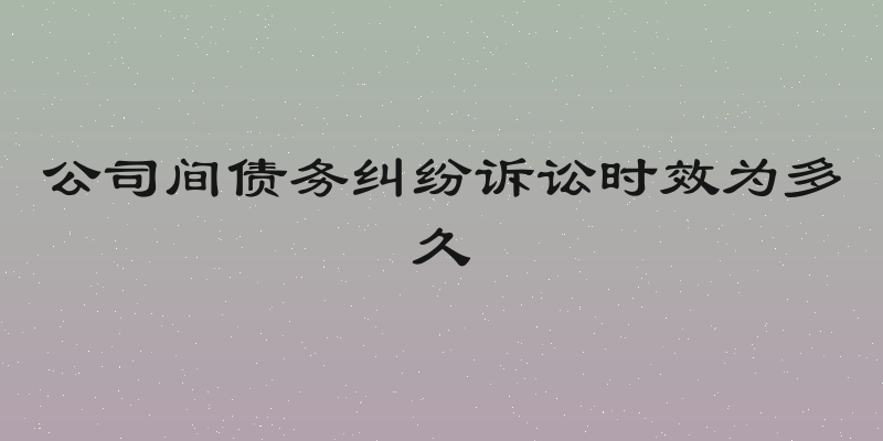 公司间债务纠纷诉讼时效为多久