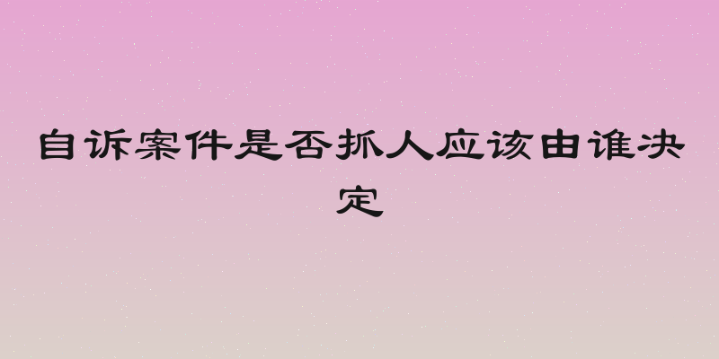 自诉案件是否抓人应该由谁决定
