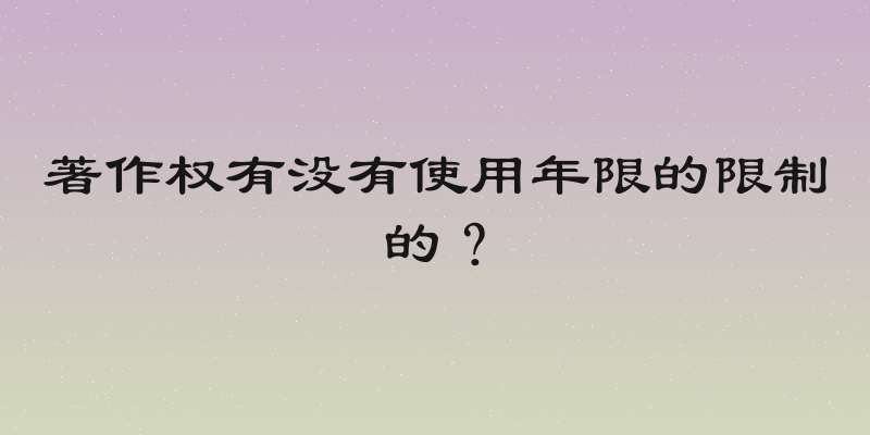 著作权有没有使用年限的限制的？