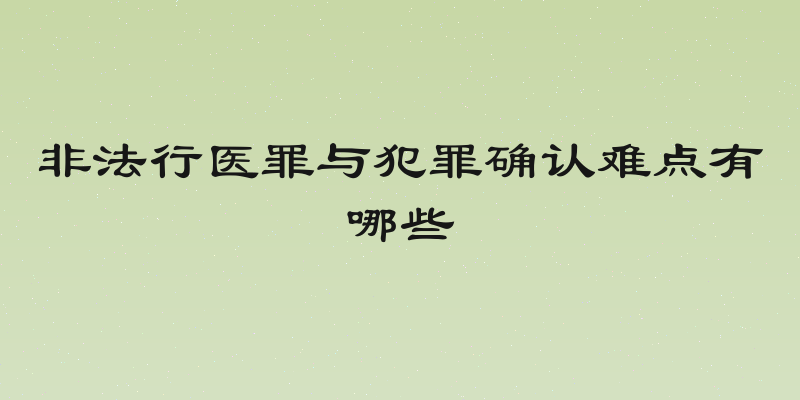 非法行医罪与犯罪确认难点有哪些