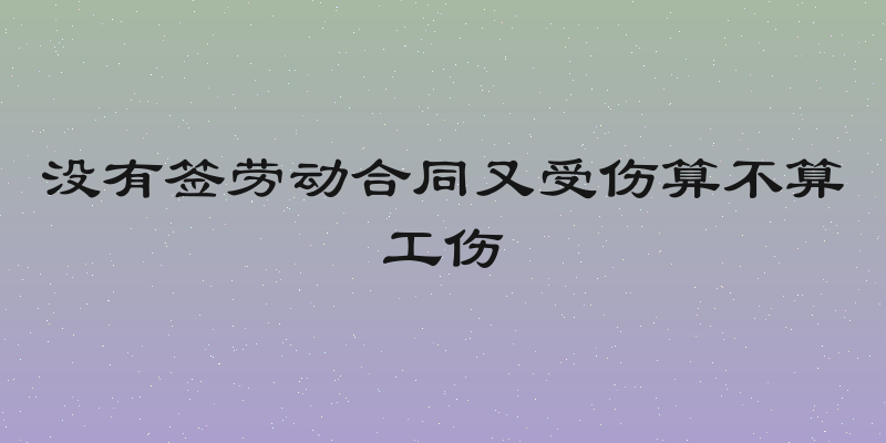 没有签劳动合同又受伤算不算工伤