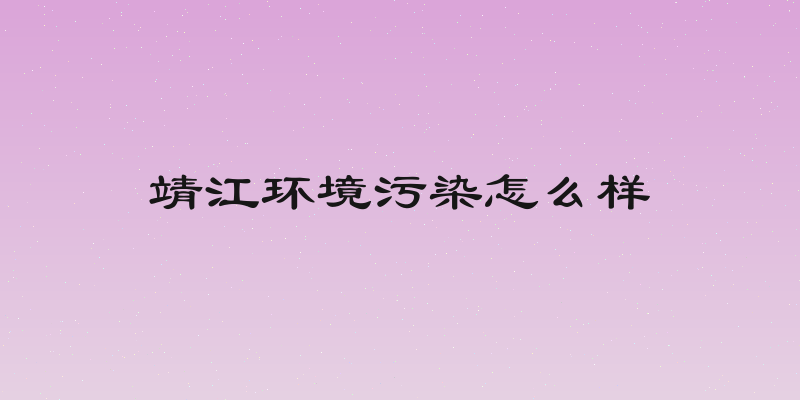 靖江环境污染怎么样