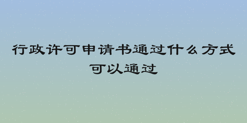 行政许可申请书通过什么方式可以通过