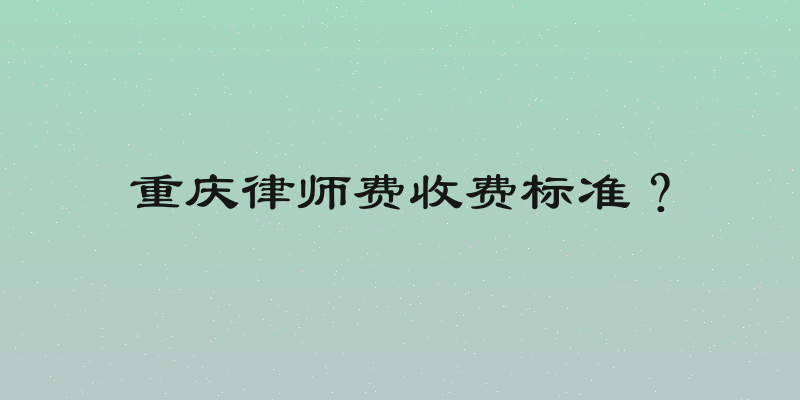 重庆律师费收费标准？