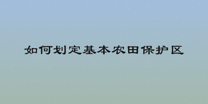 如何划定基本农田保护区
