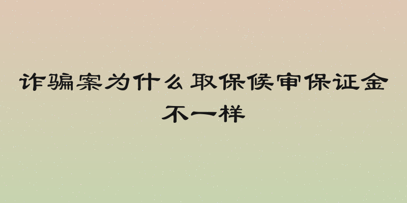 诈骗案为什么取保候审保证金不一样
