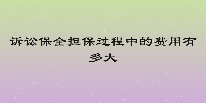 诉讼保全担保过程中的费用有多大