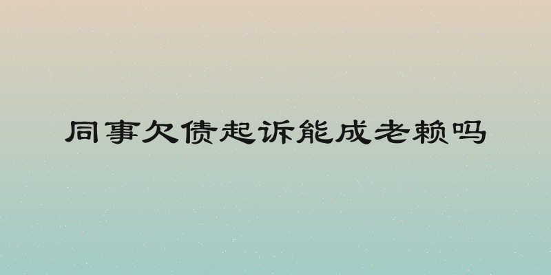 同事欠债起诉能成老赖吗