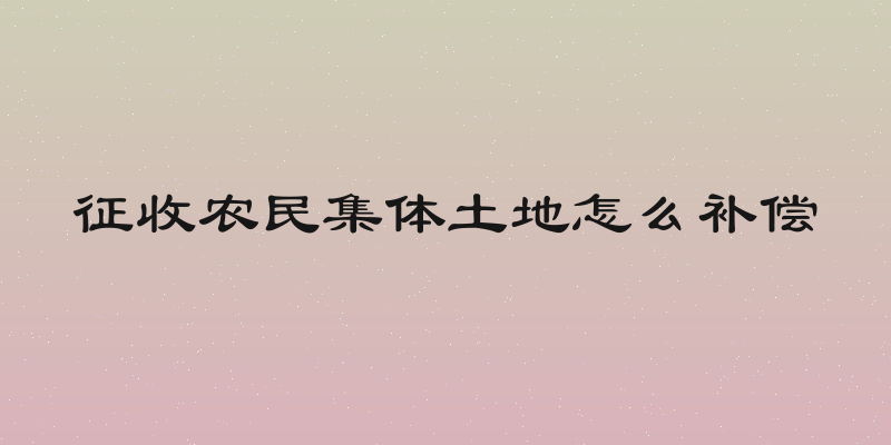 征收农民集体土地怎么补偿