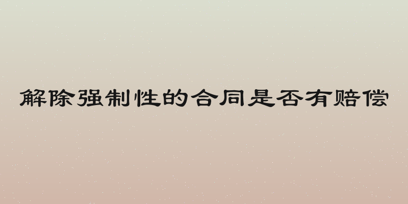 解除强制性的合同是否有赔偿