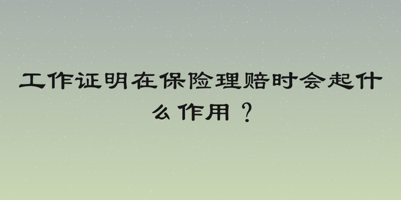 工作证明在保险理赔时会起什么作用？