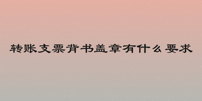 转账支票背书盖章有什么要求