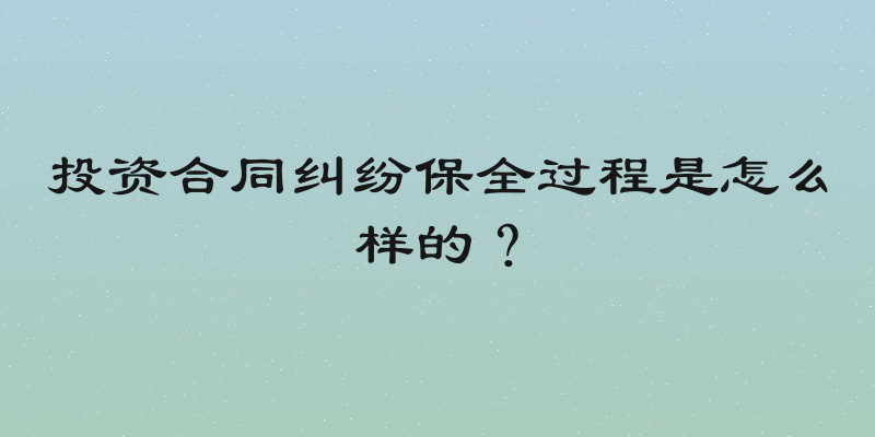 投资合同纠纷保全过程是怎么样的？