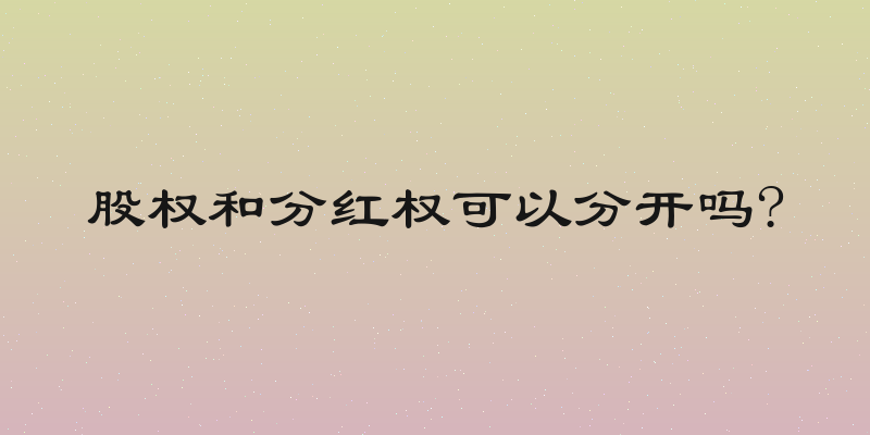 股权和分红权可以分开吗?