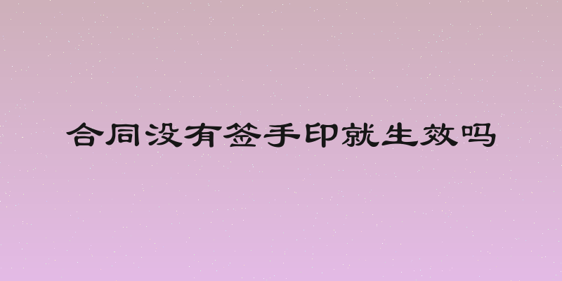 合同没有签手印就生效吗