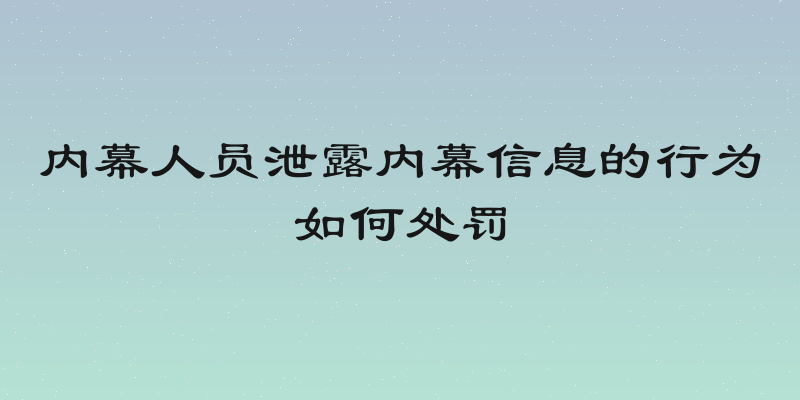 内幕人员泄露内幕信息的行为如何处罚