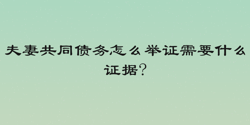 夫妻共同债务怎么举证需要什么证据?
