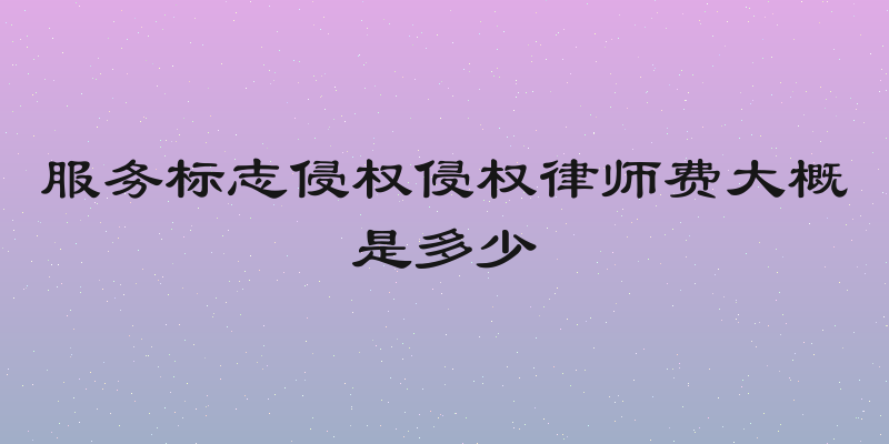 服务标志侵权侵权律师费大概是多少