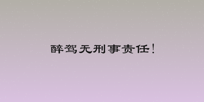醉驾无刑事责任!