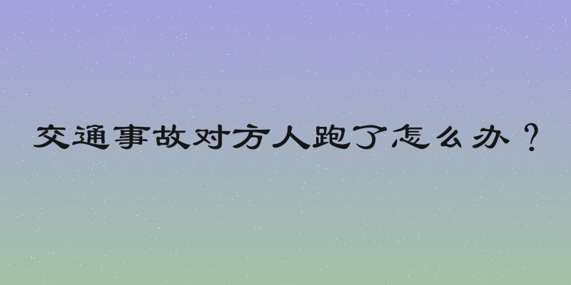 交通事故对方人跑了怎么办？