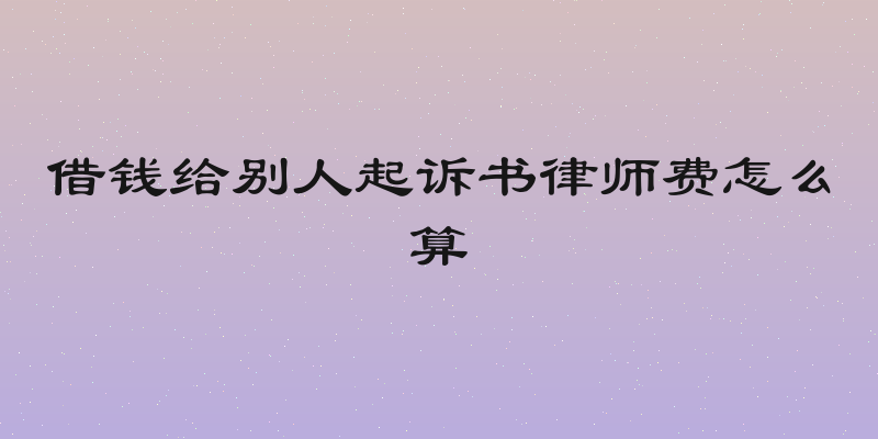 借钱给别人起诉书律师费怎么算