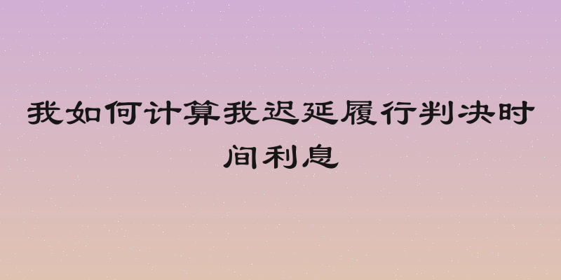 我如何计算我迟延履行判决时间利息
