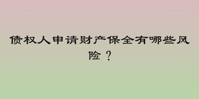 债权人申请财产保全有哪些风险？