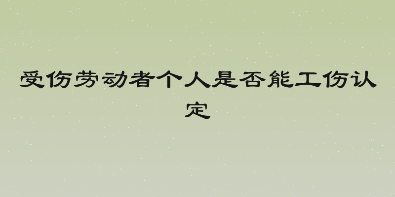 受伤劳动者个人是否能工伤认定