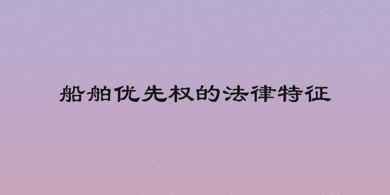 船舶优先权的法律特征