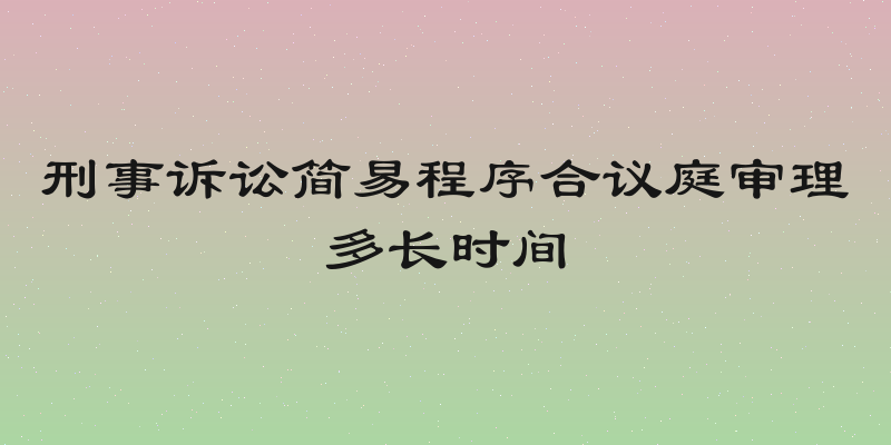 刑事诉讼简易程序合议庭审理多长时间
