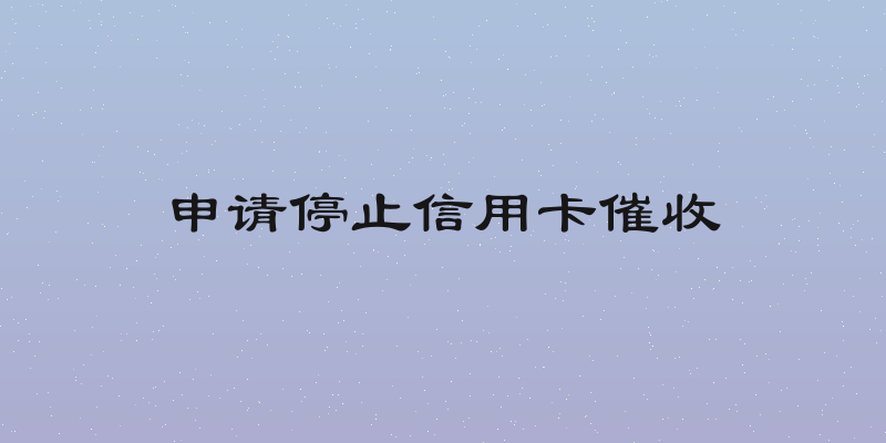 申请停止信用卡催收
