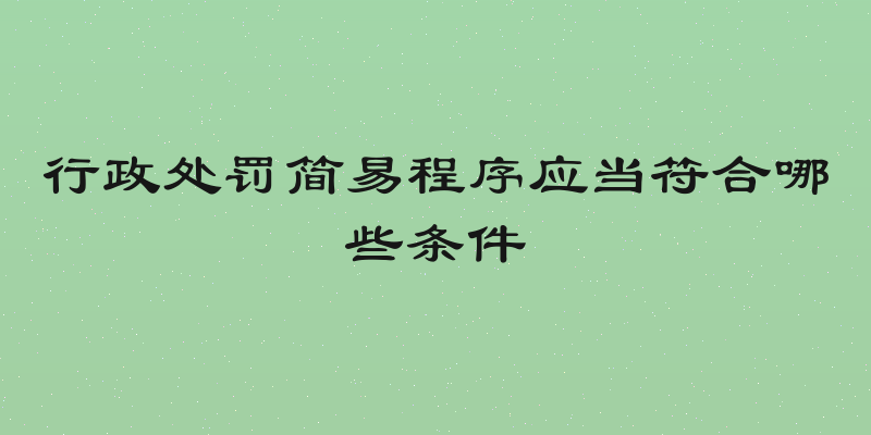 行政处罚简易程序应当符合哪些条件