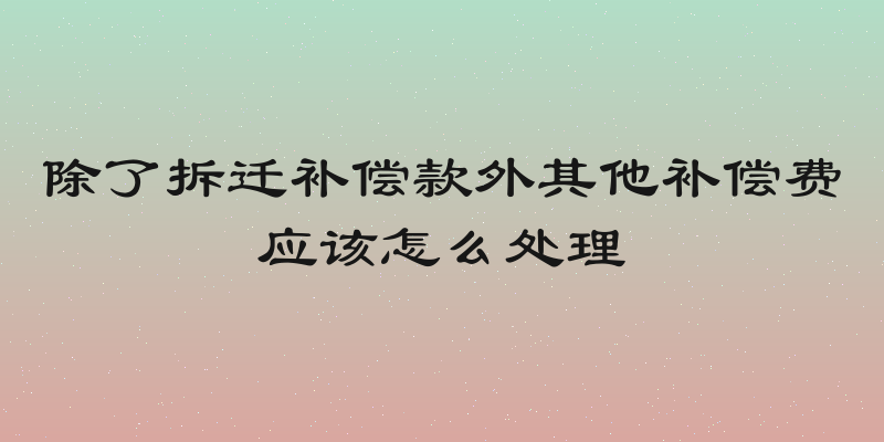 除了拆迁补偿款外其他补偿费应该怎么处理