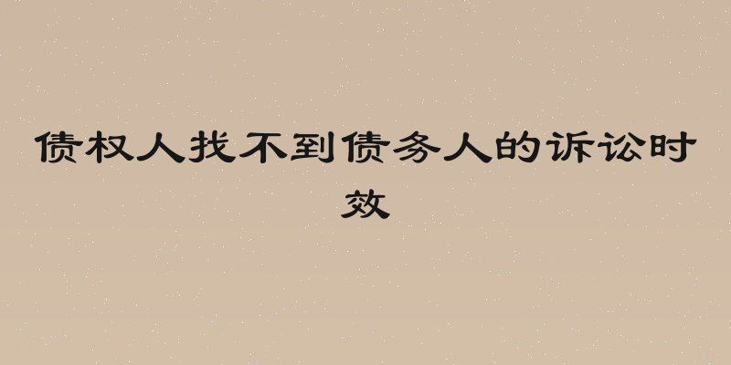 债权人找不到债务人的诉讼时效