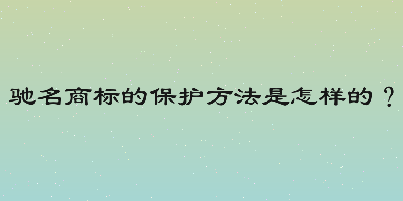 驰名商标的保护方法是怎样的？