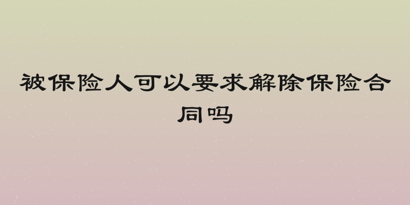 被保险人可以要求解除保险合同吗