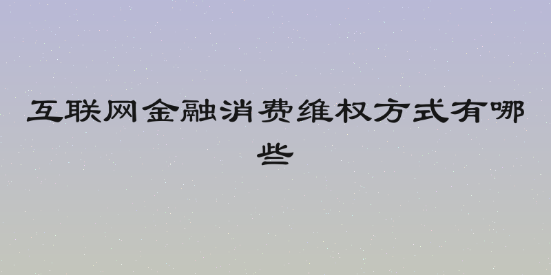 互联网金融消费维权方式有哪些