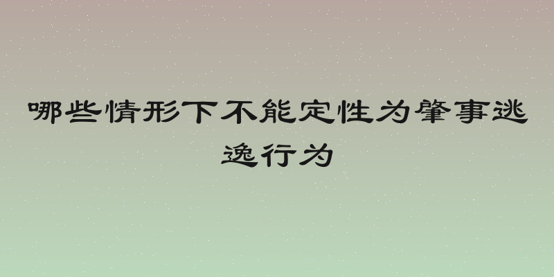 哪些情形下不能定性为肇事逃逸行为