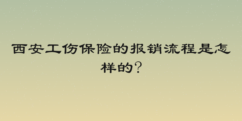 西安工伤保险的报销流程是怎样的?
