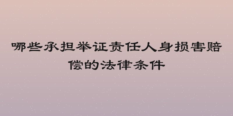 哪些承担举证责任人身损害赔偿的法律条件