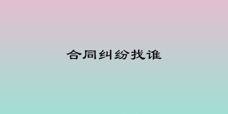 合同纠纷找谁
