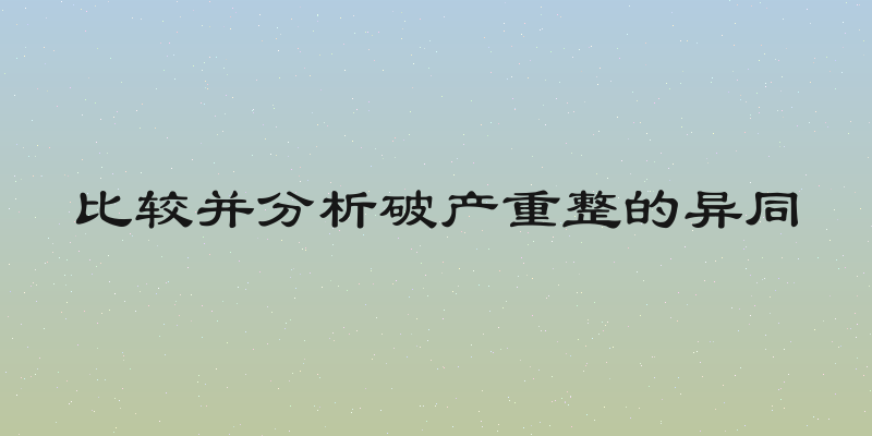 比较并分析破产重整的异同