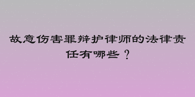 故意伤害罪辩护律师的法律责任有哪些？