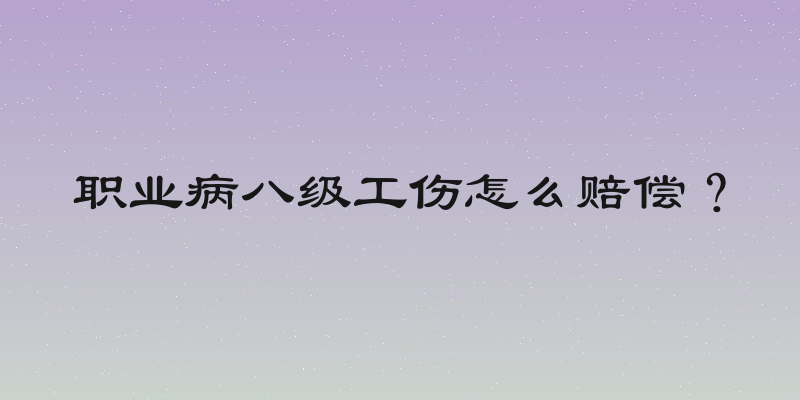职业病八级工伤怎么赔偿？