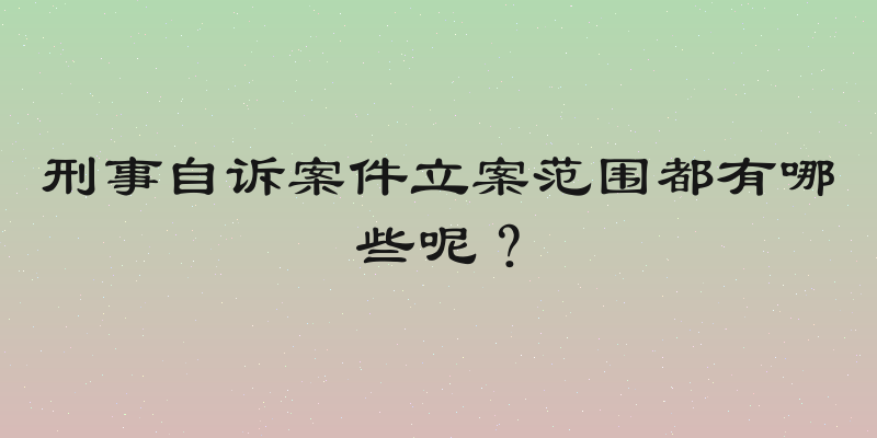 刑事自诉案件立案范围都有哪些呢？