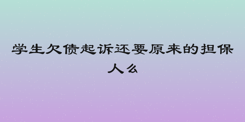 学生欠债起诉还要原来的担保人么