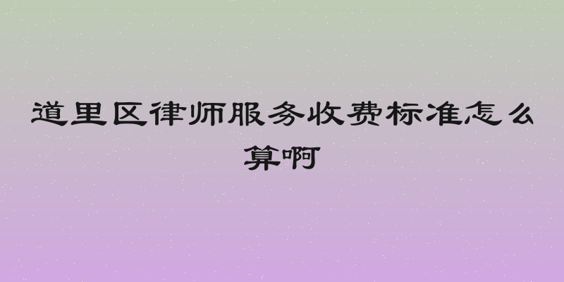 道里区律师服务收费标准怎么算啊