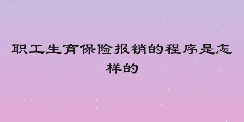 职工生育保险报销的程序是怎样的
