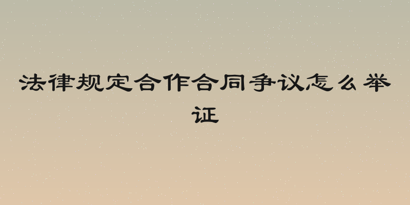 法律规定合作合同争议怎么举证