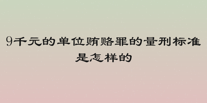 9千元的单位贿赂罪的量刑标准是怎样的